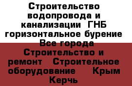 Строительство водопровода и канализации, ГНБ горизонтальное бурение - Все города Строительство и ремонт » Строительное оборудование   . Крым,Керчь